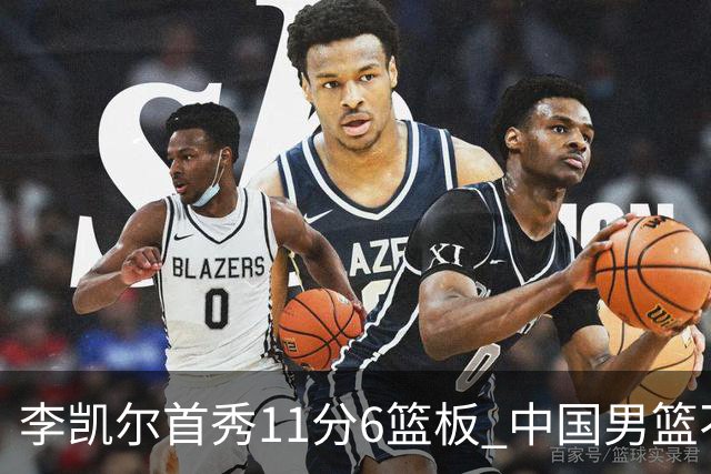 李凯尔首秀11分6篮板 中国男篮不敌意大利男篮