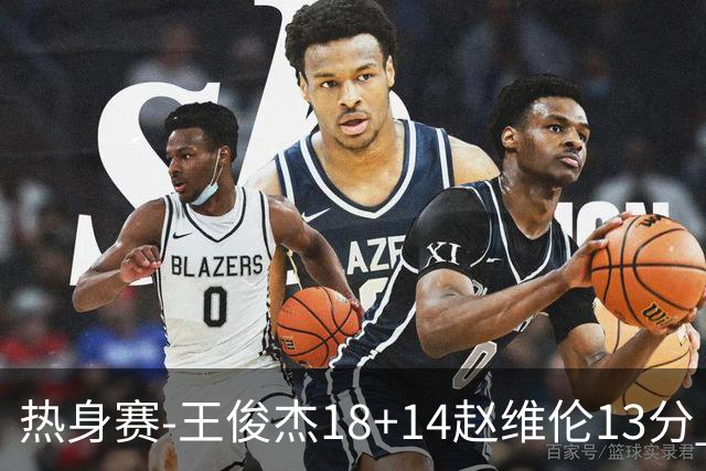 热身赛-王俊杰18+14赵维伦13分 中国男篮险胜FMP拉德尼基
