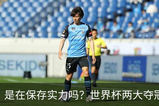 是在保存实力吗？世界杯两大夺冠热门热身赛同时“翻车”